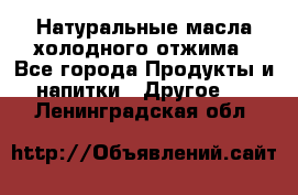 Натуральные масла холодного отжима - Все города Продукты и напитки » Другое   . Ленинградская обл.